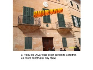 PALAU DE OLIVAR El Palau de Olivar està situat davant la Catedral. Va esser construit el any 1633. 