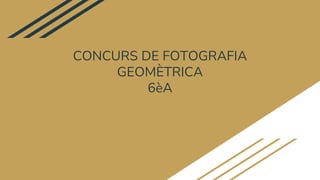 CONCURS DE FOTOGRAFIA
GEOMÈTRICA
6èA
 