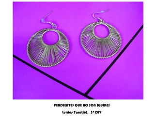 PENDIENTES QUE NO SON IGUALES Lurdes Taratiel.  3º DIV 