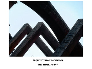 ARQUITECTURA Y GEOMETRÍA Inés Belsué.  4º DIV 