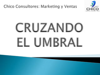 Chico Consultores: Marketing y VentasCRUZANDOEL UMBRAL