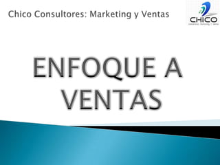 Chico Consultores: Marketing y VentasENFOQUE A VENTAS