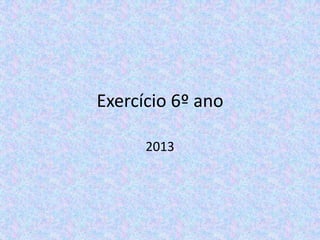 Exercício 6º ano
2013

 