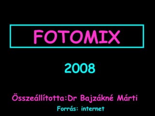 FOTOMIX 2008 Összeállította:Dr Bajzákné Márti Forrás: internet 