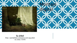 Su árbol
http://portafolios.zonezero.com/pg/phot
os/view/15978
Montaje
digital