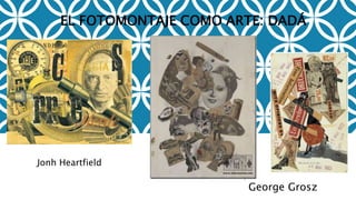 George Grosz
Jonh Heartfield
EL FOTOMONTAJE COMO ARTE: DADÁ
 