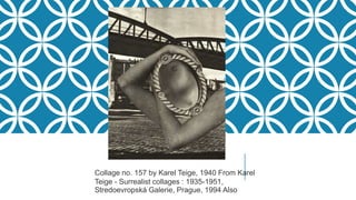 Collage no. 157 by Karel Teige, 1940 From Karel
Teige - Surrealist collages : 1935-1951,
Stredoevropská Galerie, Prague, 1994 Also