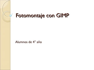 Fotomontaje con GIMPFotomontaje con GIMP
Alumnos de 4° año
 