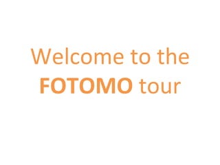 Welcome to the  FOTOMO  tour 