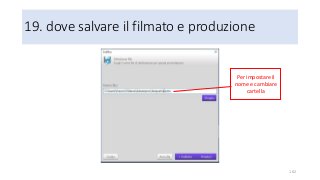 19. dove salvare il filmato e produzione
102
Per impostare il
nome e cambiare
cartella
 