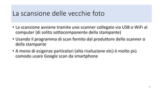 Google foto: funzioni
• Non esiste un applicativo Google Foto: Google Foto è un sito
• https://photos.google.com/
• A Google Foto si accede con un browser
• Per le foto duplicate con Google Foto Backup (vedi)
• Le indicizza
• Le ordina per data
• Raggruppa le foto in album secondo certi criteri: luoghi, oggetti etc.
• Permette di organizzare foto in album, condividere foto e album via mail e via
social, cooperare nella creazione di un album, applicare effetti (filtri) e
correggere (editing) foto, creare automaticamente o manualmente
animazioni e collage (no filmati), cercare foto, caricare foto, scaricare foto e
album, cancellare foto sul cloud
38
 
