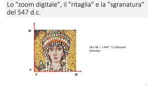 Lo "zoom digitale", il "ritaglia" e la "sgranatura"
del 547 d.C.
38
38
38 x 38 = 1.444 ~ 1,5 K tessere
(stimato)
6
 