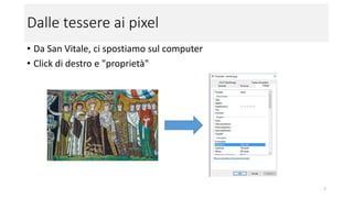 Dalle tessere ai pixel
• Da San Vitale, ci spostiamo sul computer
• Click di destro e "proprietà"
7
 