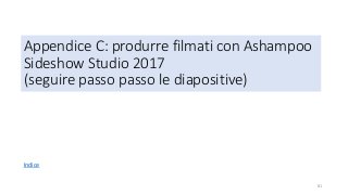 Appendice C: produrre filmati con Ashampoo
Sideshow Studio 2017
(seguire passo passo le diapositive)
81
Indice
 