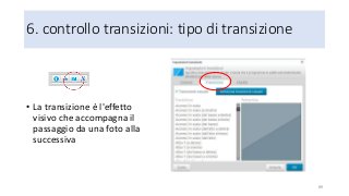 6. controllo transizioni: tipo di transizione
• La transizione è l'effetto
visivo che accompagna il
passaggio da una foto alla
successiva
89
 