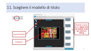 11. Scegliere il modello di titolo
94
Modello e tipo di
testo: doppio click
sul modello scelto
per entrare in
editing
Durata del titolo
Anteprima
 
