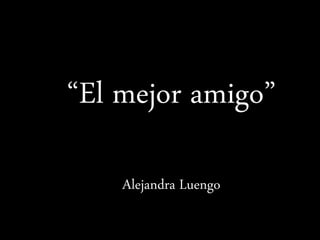 “El mejor amigo”
Alejandra Luengo
 