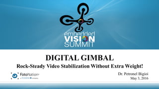 Copyright © 2016 FotoNation 1
DIGITAL GIMBAL
Rock-Steady Video Stabilization Without Extra Weight!
Dr. Petronel Bigioi
May 3, 2016
 