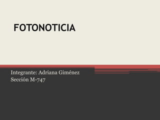 FOTONOTICIA 
Integrante: Adriana Giménez 
Sección M-747 
 