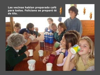 Las vecinas habían preparado café para todos. Feliciano se preparó té  de tilo. 