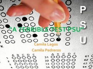 “A TERRIBLE TEST PSU”
Camila Lagos
Camila Pedreros
 