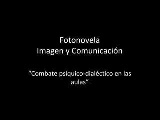 Fotonovela
Imagen y Comunicación
“Combate psíquico-dialéctico en las
aulas”
 