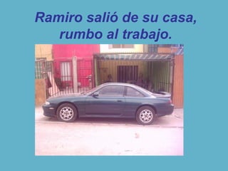 Ramiro salió de su casa,
rumbo al trabajo.