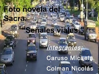 Foto novela del
Sacra.
Integrantes:
Caruso Micaela
Colman Nicolás
“Señales viales.”
 