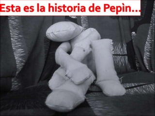 Esta es la historia de Pepìn… 