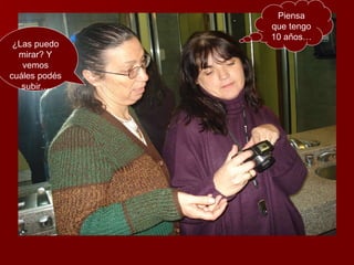 ¿Las puedo mirar? Y vemos cuáles podés subir… Piensa que tengo 10 años… 