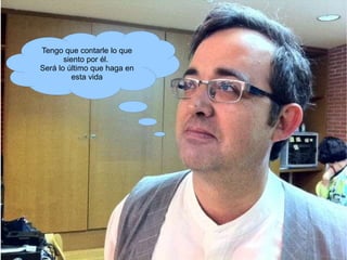 Tengo que contarle lo que siento por él. Será lo último que haga en esta vida