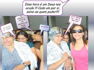 Essa hora é um Deus nos
acuda !!! Cada um por si,
 salve-se quem puder!!!!
 