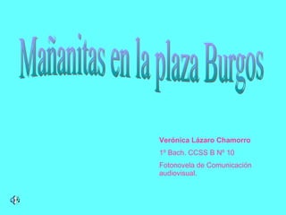 Mañanitas en la plaza Burgos Verónica Lázaro Chamorro 1º Bach. CCSS B Nº 10 Fotonovela de Comunicación audiovisual. 