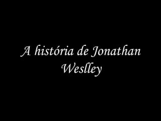 A história de Jonathan Weslley 