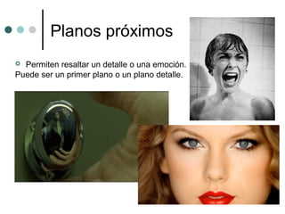 Planos próximos
 Permiten resaltar un detalle o una emoción.
Puede ser un primer plano o un plano detalle.
 