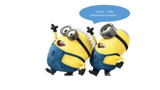 uuuhu... Então
vamosimbora praticar ...

 