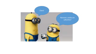 Claro!

Nansson, aceita um
cafezinho?

 