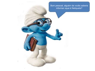 Bom pessoal, alguém de vocês saberia
informar oque é Netiqueta?

 