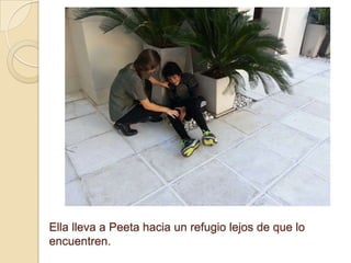 Ella lleva a Peeta hacia un refugio lejos de que lo
encuentren.

 