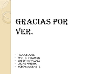 gracias por
VER.
•
•
•
•
•

PAULA LUQUE
MARTÍN IRIGOYEN
JOSEFINA VALDEZ
LUCAS KRISIUK
TOBÍAS ALDERETE

 