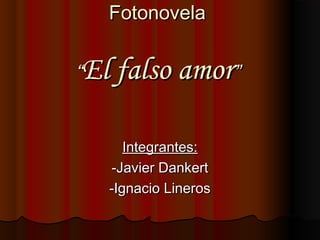 Fotonovela

“El falso amor”
Integrantes:
-Javier Dankert
-Ignacio Lineros

 