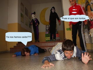 Ya nos hemos caído???
Pues si que son tontos
 