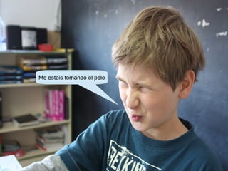 Me estais tomando el pelo
 