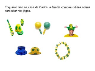 Enquanto isso na casa de Carlos, a família comprou várias coisas 
para usar nos jogos. 
 