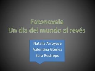Natalia Arroyave 
Valentina Gómez 
Sara Restrepo 
 