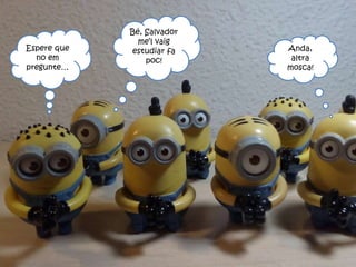 Espere que
no em
pregunte…
Anda,
altra
mosca!
Bé, Salvador
me’l vaig
estudiar fa
poc!
 