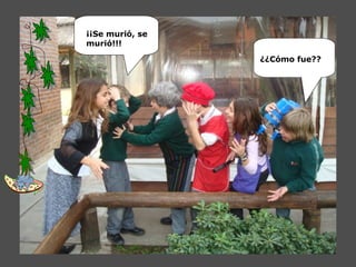¡¡Se murió, se
murió!!!
¿¿Cómo fue??
 