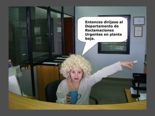 Entonces diríjase al
Departamento de
Reclamaciones
Urgentes en planta
baja.
 