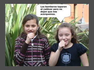 Los bomberos taparon
el cadáver pero no
dejan que nos
acerquemos.
 