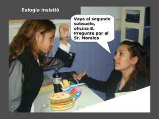 Eulogia insistió
Vaya al segundo
subsuelo,
oficina 8.
Pregunte por el
Sr. Morales
 